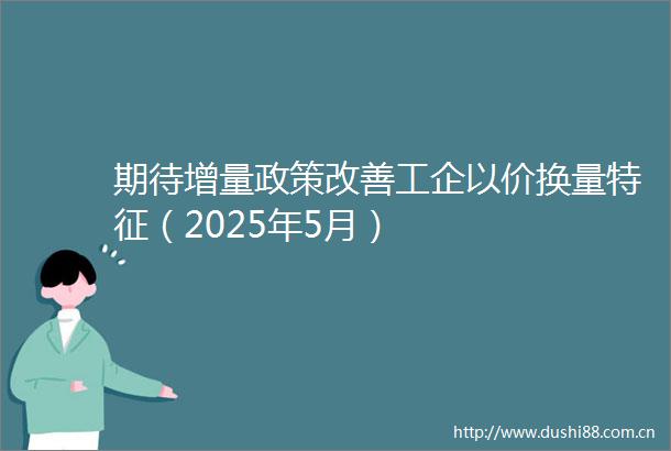 期待增量政策改善工企以价换量特征（2025年5月）