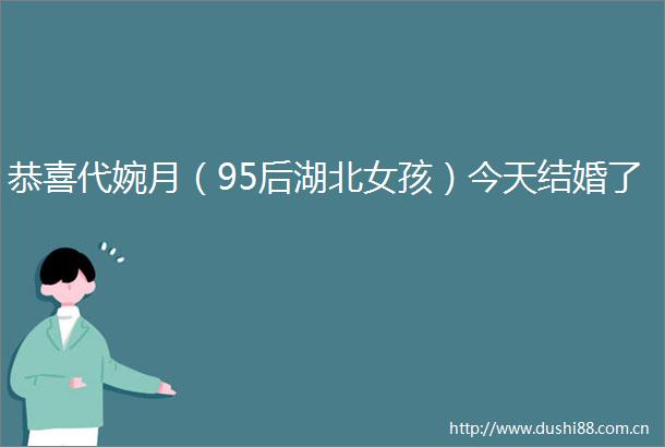 恭喜代婉月（95后湖北女孩）今天结婚了