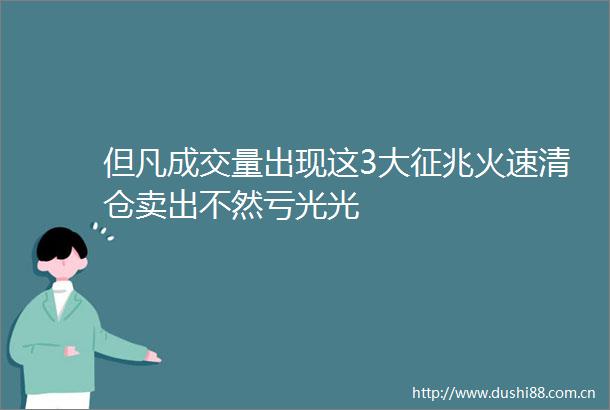 但凡成交量出现这3大征兆火速清仓卖出不然亏光光