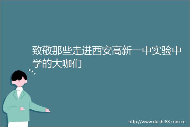 致敬那些走进西安高新一中实验中学的大咖们