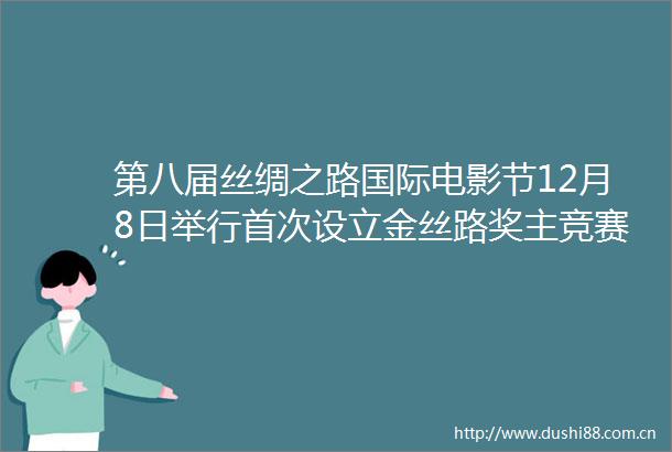 第八届丝绸之路国际电影节12月8日举行首次设立金丝路奖主竞赛单元评奖活动