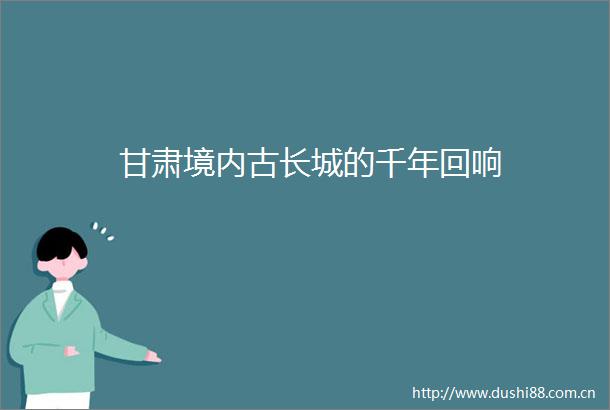 甘肃境内古长城的千年回响
