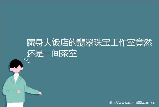 藏身大饭店的翡翠珠宝工作室竟然还是一间茶室