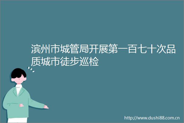 滨州市局开展第一百七十次品质城市徒步巡检