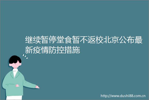 继续暂停堂食暂不返校北京公布最新疫情防控措施
