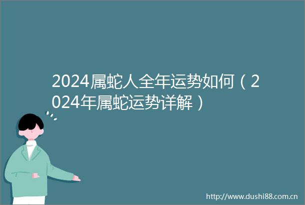 2024属蛇人全年运势如何（2024年属蛇运势详解）