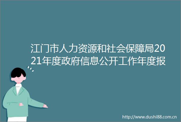 江门市人力资源和社会保障局2021年度信息公开工作年度报告