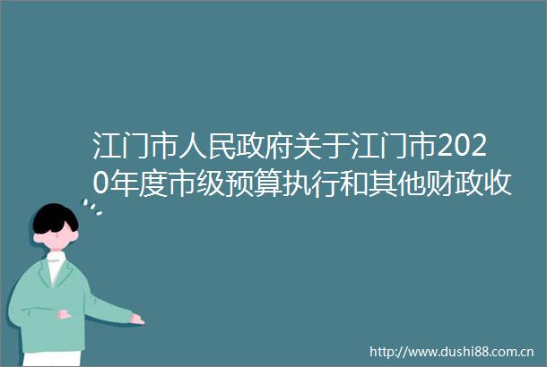 江门市关于江门市2020年度市级预算执行和其他财政收支审计查出问题整改情况的报告