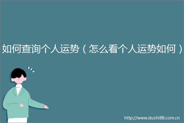 如何查询个人运势（怎么看个人运势如何）