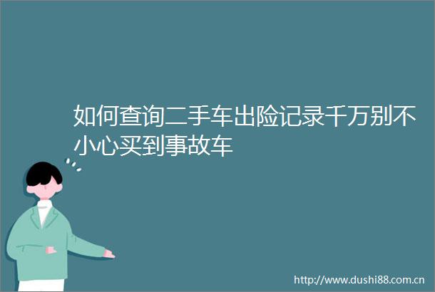 如何查询二手车出险记录千万别不小心买到事故车
