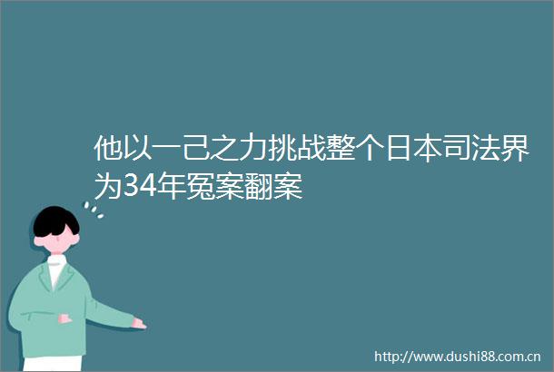他以一己之力挑战整个司法界为34年冤案翻案
