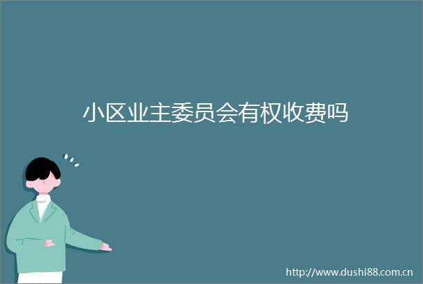 小区业主委员会有权收费吗