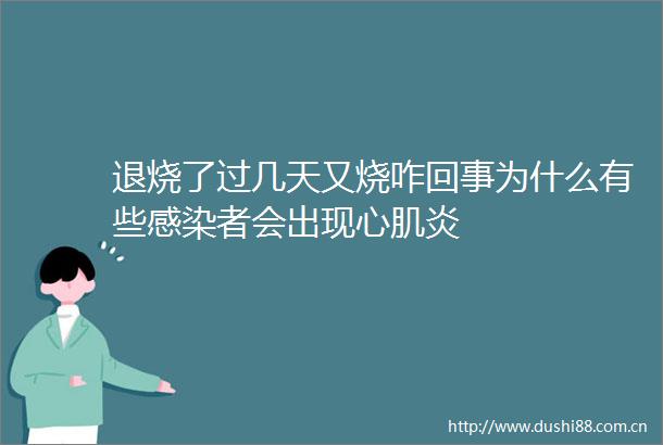 退烧了过几天又烧咋回事为什么有些感染者会出现心肌炎
