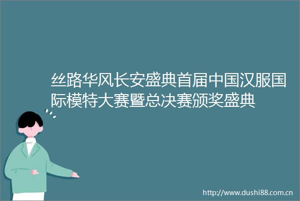 丝路华风长安盛典首届汉服国际模特大赛暨总决赛颁奖盛典