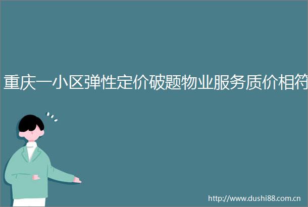 重庆一小区弹性定价破题物业服务质价相符