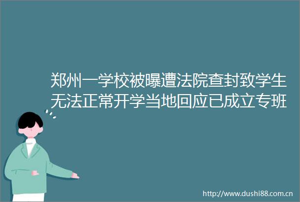 郑州一学校被曝遭查封致学生无法正常开学当地回应已成立专班处置