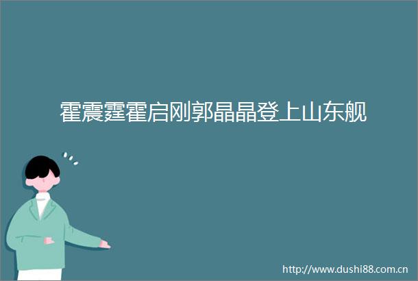 霍震霆霍启刚郭晶晶登上山东舰