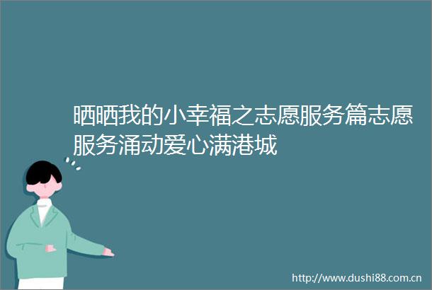 晒晒我的小幸福之志愿服务篇志愿服务涌动爱心满港城