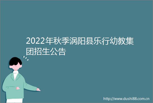 2022年秋季涡阳县乐行幼教集团招生公告
