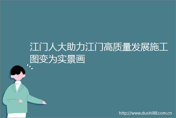 江门人大助力江门高质量发展施工图变为实景画