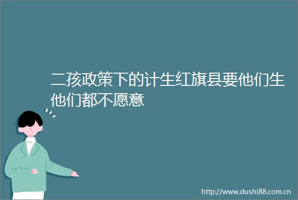 二孩政策下的计生红旗县要他们生他们都不愿意