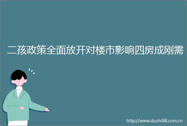 二孩政策全面放开对楼市影响四房成刚需