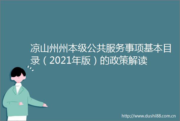 凉山州州本级公共服务事项基本目录（2021年版）的政策解读