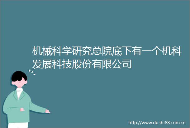 机械科学研究总院底下有一个机科发展科技股份有限公司