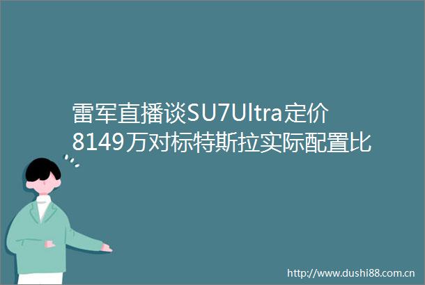 雷军直播谈SU7Ultra定价8149万对标特斯拉实际配置比ModelSPlaid高回应小米15涨价小米洗衣机火爆