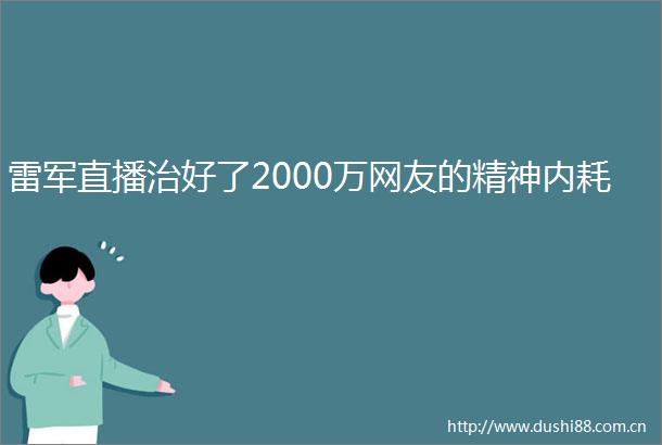 雷军直播治好了2000万网友的精神内耗