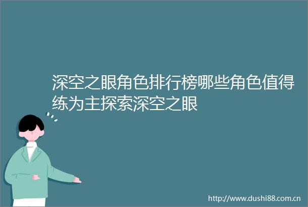 深空之眼角色排行榜哪些角色值得练为主探索深空之眼