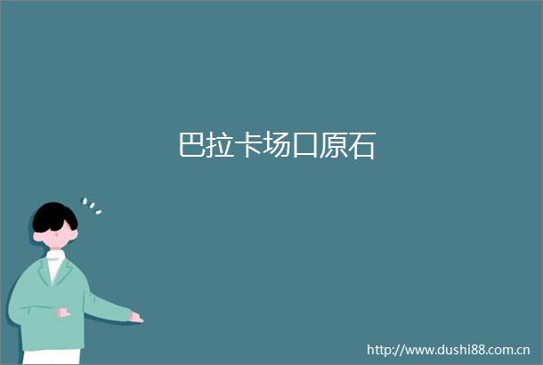 巴拉卡场口原石