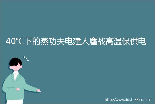 40℃下的蒸功夫电建人鏖战高温保供电