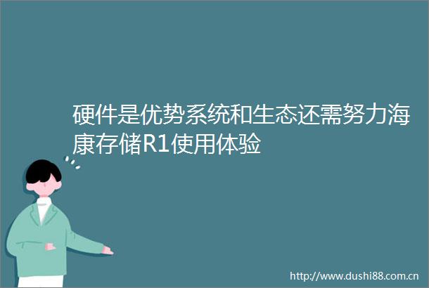 硬件是优势系统和生态还需努力海康存储R1使用体验