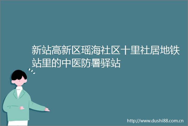 新站高新区瑶海社区十里社居地铁站里的中医防暑驿站