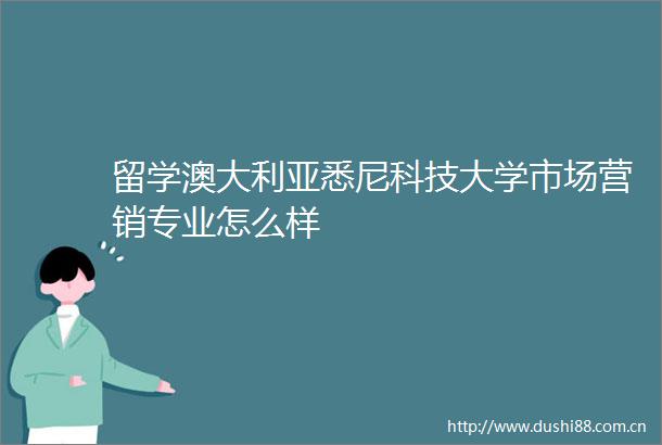 留学澳大利亚悉尼科技大学市场营销专业怎么样