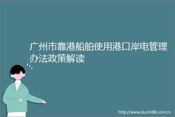 广州市靠港船舶使用港口岸电管理办法政策解读
