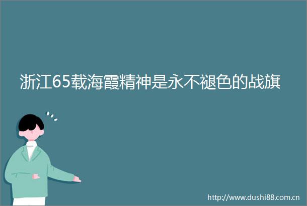 浙江65载海霞精神是永不褪色的战旗
