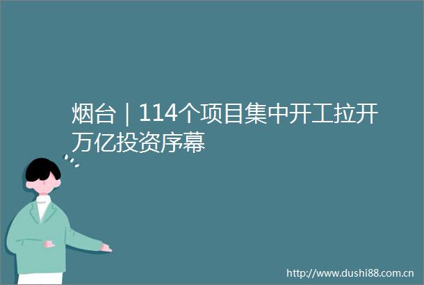 烟台｜114个项目集中开工拉开万亿投资序幕