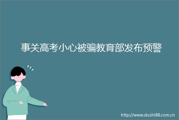 事关高考小心被教育部发布预警