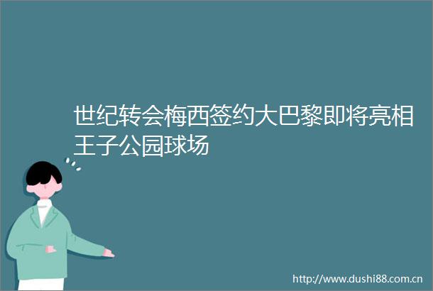世纪转会梅西签约大巴黎即将亮相王子公园球场