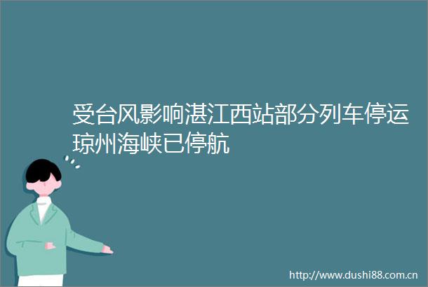 受台风影响湛江西站部分列车停运琼州海峡已停航