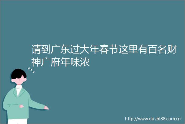 请到广东过大年春节这里有百名财神广府年味浓