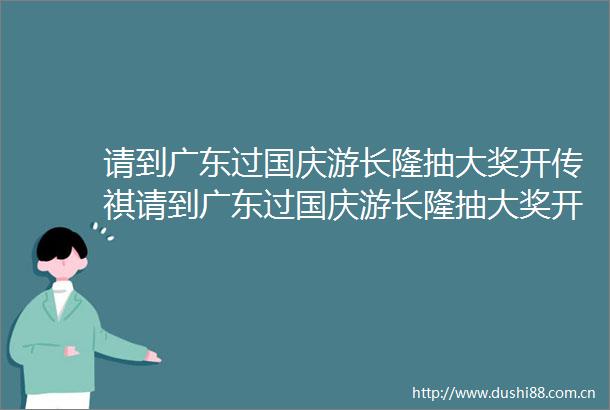 请到广东过国庆游长隆抽大奖开传祺请到广东过国庆游长隆抽大奖开传祺