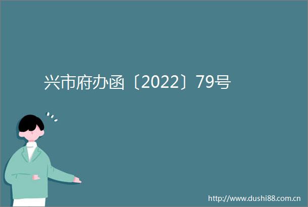 兴市府办函〔2022〕79号