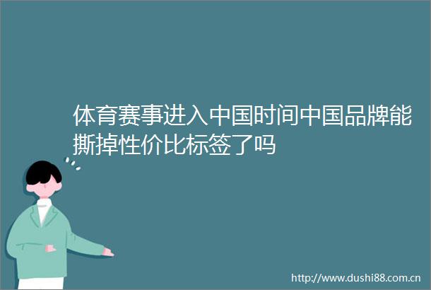 体育赛事进入时间品牌能撕掉性价比标签了吗