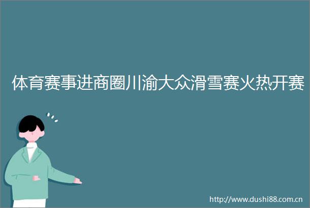体育赛事进商圈川渝大众滑雪赛火热开赛