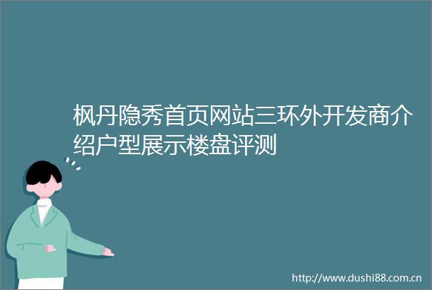 枫丹隐秀首页网站三环外开发商介绍户型展示楼盘评测