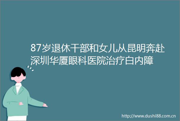 87岁退休和女儿从昆明奔赴深圳华厦眼科医院治疗白内障