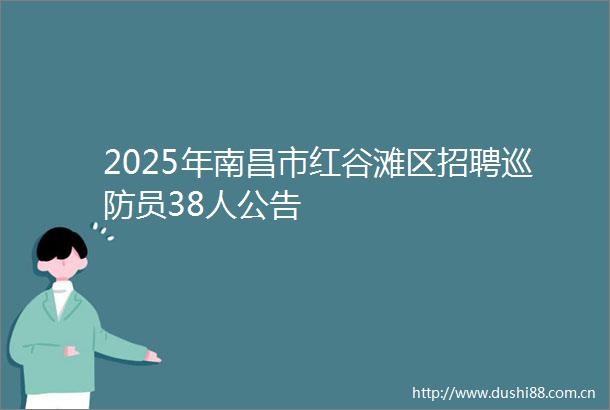 2025年南昌市红谷滩区招聘巡防员38人公告